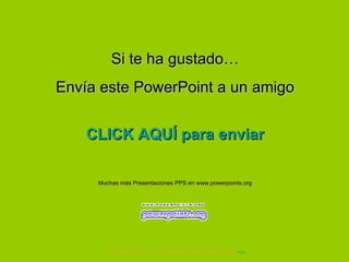 Si te ha gustado… Envía este PowerPoint a un amigo CLICK AQUÍ para enviar Muchas más Presentaciones PPS en www.powerpoints.org Si quieres suscribirte y recibir powerpoints gratis en tu email pulsa  aquí 