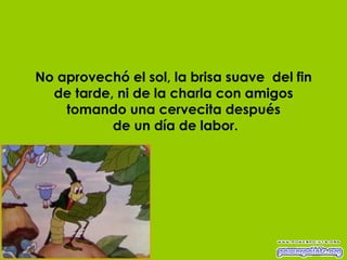 No aprovechó el sol, la brisa suave  del fin de tarde, ni de la charla con amigos tomando una cervecita después  de un día de labor. 
