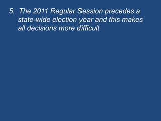 5.  The 2011 Regular Session precedes a state-wide election year and this makes all decisions more difficult