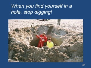 When you find yourself in a hole, stop digging!41
