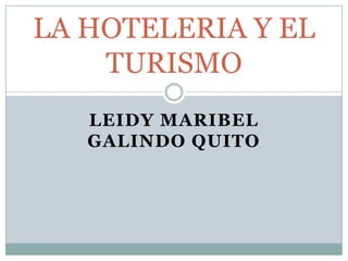 LA HOTELERIA Y EL
    TURISMO
   LEIDY MARIBEL
   GALINDO QUITO
 