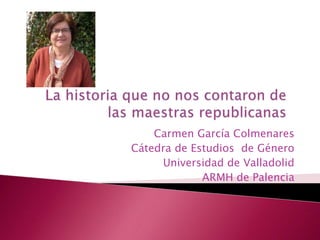 Carmen García Colmenares 
Cátedra de Estudios de Género 
Universidad de Valladolid 
ARMH de Palencia 
 