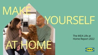 AT HOME
YOURSELF
MAKE
The IKEA Life at
Home Report 2022
 