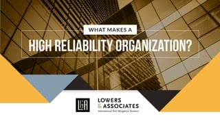 WHAT MAKES A
High Reliability Organization?
 
