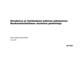 Ennakoiva ja ilmiömäinen julkinen johtaminen
Keskustelualoitteen alustavia poimintoja
Kaisa Lähteenmäki-Smith
6.4.2018
 