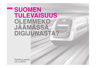 SUOMEN 
TULEVAISUUS 
OLEMMEKO 
JÄÄMÄSSÄ 
DIGIJUNASTA?! 
!!!! 
!!!!! 
! 
Tuomo Luoma! 
14.11.2014 ! 
 