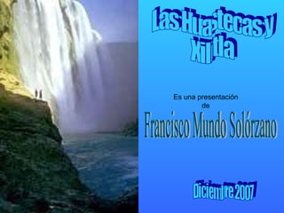 Las Huastecas y  Xilitla Es una presentación de Francisco Mundo Solórzano Diciembre 2007 