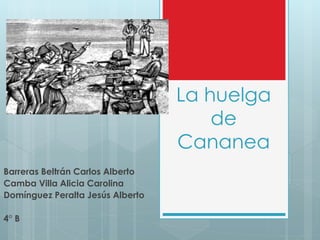 La huelga
de
Cananea
Barreras Beltrán Carlos Alberto
Camba Villa Alicia Carolina
Domínguez Peralta Jesús Alberto
4° B
 