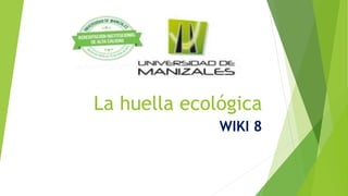 La huella ecológica
WIKI 8
 
