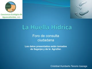 Foro de consulta
ciudadana
Los datos presentados están tomados
de Sagarpa y de la AgroDer.
Cristóbal Humberto Tenorio Izazaga
 