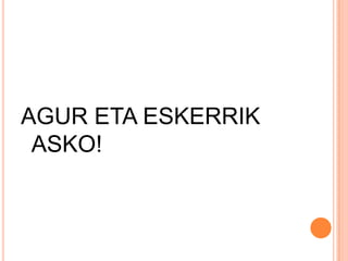 AGUR ETA ESKERRIK
 ASKO!
 