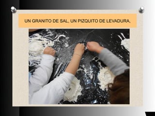 UN GRANITO DE SAL, UN PIZQUITO DE LEVADURA,
 