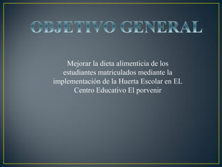 Mejorar la dieta alimenticia de los
estudiantes matriculados mediante la
implementación de la Huerta Escolar en EL
Centro Educativo El porvenir

 