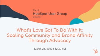 What’s Love Got To Do With It:
Scaling Community and Brand Affinity
Through Advocacy
March 21, 2023 I 12:30 PM
The LA
HubSpot User Group
presents:
 