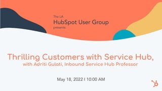 Thrilling Customers with Service Hub,
with Adriti Gulati, Inbound Service Hub Professor
May 18, 2022 I 10:00 AM
The LA
HubSpot User Group
presents:
 