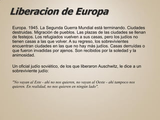Liberacion de Europa
Europa. 1945. La Segunda Guerra Mundial está terminando. Ciudades
destruidas. Migración de pueblos. L...