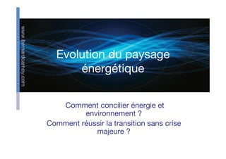www.bernardcarnoy.com




                          Evolution du paysage
                              énergétique


                           Comment concilier énergie et
                                 environnement ?
                        Comment réussir la transition sans crise
                                    majeure ?
 