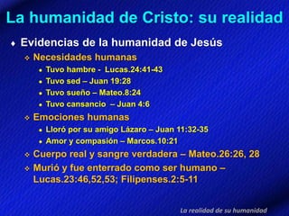 La humanidad de Cristo: su realidad
 Evidencias de la humanidad de Jesús
 Necesidades humanas
● Tuvo hambre - Lucas.24:4...