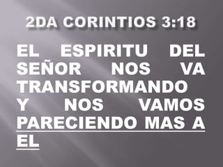EL ESPIRITU DEL
SEÑOR NOS VA
TRANSFORMANDO
Y NOS VAMOS
PARECIENDO MAS A
EL
 