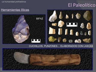 La humanidad prehistórica

                                                     El Paleolítico
Herramientas líticas

                                BIFAZ




                            CUCHILLOS, PUNZONES… ELABORADOS CON LASCAS
 