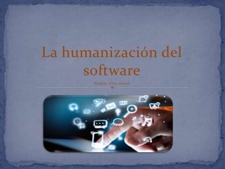 La humanización del
software
Natalie silva osorio
 
