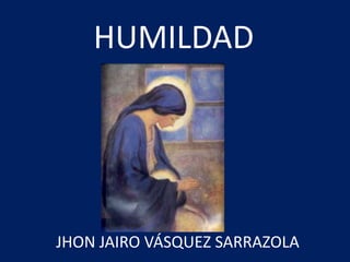 HUMILDAD  JHON JAIRO VÁSQUEZ SARRAZOLA  