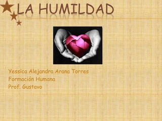 LA HUMILDAD



Yessica Alejandra Arana Torres
Formación Humana
Prof. Gustavo
 