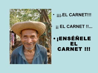 • ¡¡¡.EL CARNET!!!
• ¡¡ EL CARNET !!...

• ¡ENSÉÑELE
EL
CARNET !!!

 