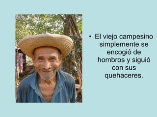• El viejo campesino 
simplemente se 
encogió de 
hombros y siguió 
con sus 
quehaceres. 
 
