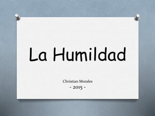 La Humildad
Christian Morales
- 2015 -
 