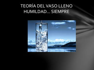 TEORÍA DELVASO LLENO
HUMILDAD... SIEMPRE
 