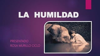 LA HUMILDAD
PRESENTADO
ROSA MURILLO CICLO
 