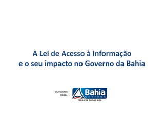 A Lei de Acesso à Informação
e o seu impacto no Governo da Bahia
 