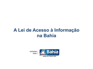 A Lei de Acesso à Informação
na Bahia

 