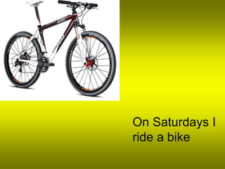 On Saturdays I
ride a bike
 