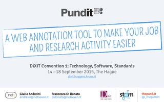 Giulio Andreini
andreini@netseven.it
DiXiT Convention 1: Technology, Software, Standards
14—18 September 2015, The Hague
dixit.huygens.knaw.nl
A WEB ANNOTATION TOOL TO MAKE YOUR JOB
AND RESEARCH ACTIVITY EASIER
Francesca Di Donato
didonato@netseven.it
thepund.it
@_thepundit
 