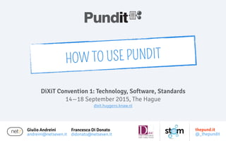 Giulio Andreini
andreini@netseven.it
DiXiT Convention 1: Technology, Software, Standards
14—18 September 2015, The Hague
dixit.huygens.knaw.nl
HOW TO USE PUNDIT
Francesca Di Donato
didonato@netseven.it
thepund.it
@_thepundit
 