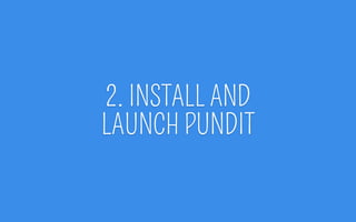 2. INSTALL AND
LAUNCH PUNDIT
 