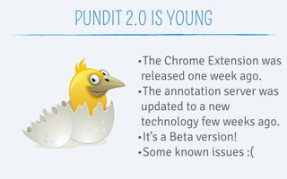 PUNDIT 2.0 IS YOUNG
•The Chrome Extension was
released one week ago.
•The annotation server was
updated to a new
technolog...