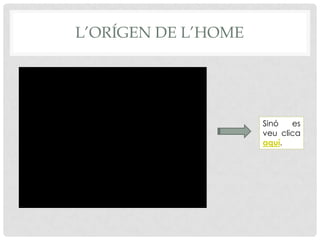 L’ORÍGEN DE L’homeSinó es veu clica aquí.