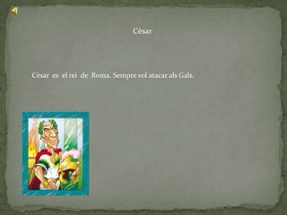 Cèsar




Cèsar es el rei de Roma. Sempre vol atacar als Gals.
 
