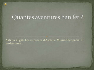 Astèrix el gal. Les 12 proves d’Astèrix. Missió Cleopatra. I
moltes més…
 