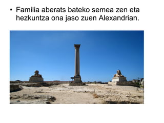 • Familia aberats bateko semea zen eta
  hezkuntza ona jaso zuen Alexandrian.
 
