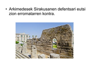 • Arkimedesek Sirakusanen defentsari eutsi
  zion erromatarren kontra.
 