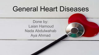 General Heart Diseases
Done by:
Laian Hamoud
Nada Abdulwahab
Aya Ahmad
 
