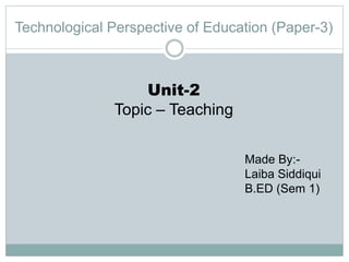 Technological Perspective of Education (Paper-3)
Unit-2
Topic – Teaching
Made By:-
Laiba Siddiqui
B.ED (Sem 1)
 