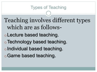 Types of Teaching
Teaching involves different types
which are as follows-
oLecture based teaching.
oTechnology based teaching.
oIndividual based teaching.
oGame based teaching.
 