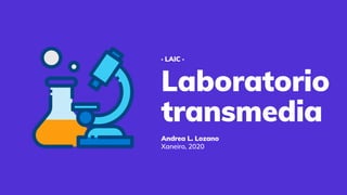 Laboratorio
transmedia
Andrea L. Lozano
· LAIC ·
Xaneiro, 2020
 
