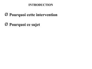 INTRODUCTION Pourquoi cette intervention Pourquoi ce sujet 