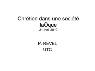 Chrétien dans une société laïque 21 avril 2010 P. REVEL UTC 